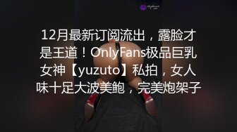 12月最新订阅流出，露脸才是王道！OnlyFans极品巨乳女神【yuzuto】私拍，女人味十足大波美鲍，完美炮架子