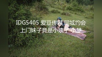 IDG5405 爱豆传媒 同城约会上门妹子竟是小姨子 小梦