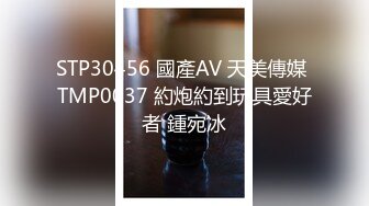 STP30456 國產AV 天美傳媒 TMP0037 約炮約到玩具愛好者 鍾宛冰