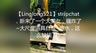 【Linglong521】stripchat，新来了一个大美女，骚炸了~大尺度道具自慰~喷水，这么缺钱 (2)