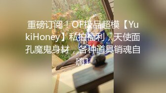 重磅订阅！OF极品超模【YukiHoney】私拍福利，天使面孔魔鬼身材，各种道具销魂自嗨1