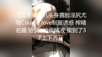 【反差婊】九头身露脸淫尻尤物Couple love制服诱惑 榨精名媛 给我~给我精液 顶到了3P上下齐开