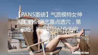 【PANS重磅】气质模特女神淘淘 最新绳艺露点透穴，第一现场，跟摄影师配合无间，香艳佳作