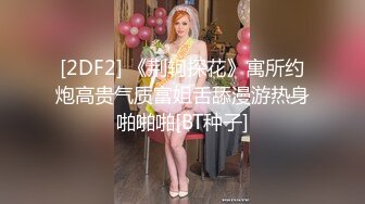 [2DF2] 《荆轲探花》寓所约炮高贵气质富姐舌舔漫游热身啪啪啪[BT种子]