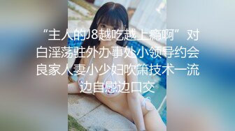 “主人的J8越吃越上瘾啊”对白淫荡驻外办事处小领导约会良家人妻小少妇吹箫技术一流边自慰边口交