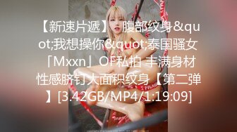 【新速片遞】✨腹部纹身&quot;我想操你&quot;泰国骚女「Mxxn」OF私拍 丰满身材性感脐钉大面积纹身【第二弹】[3.42GB/MP4/1:19:09]