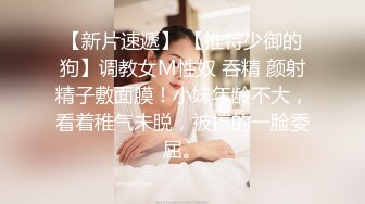 【新片速遞】 【推特少御的狗】调教女M性奴 吞精 颜射精子敷面膜！小妹年龄不大，看着稚气未脱，被搞的一脸委屈。