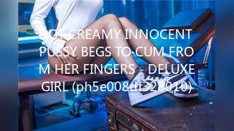 HOT CREAMY INNOCENT PUSSY BEGS TO CUM FROM HER FINGERS - DELUXEGIRL (ph5e008df328010)