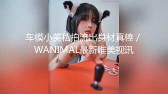 车模小美私拍流出身材真棒／WANIMAL最新唯美视讯