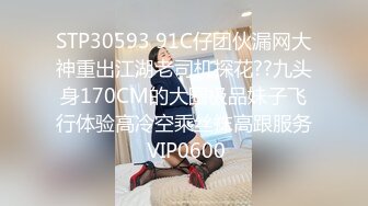 STP30593 91C仔团伙漏网大神重出江湖老司机探花??九头身170CM的大圈极品妹子飞行体验高冷空乘丝袜高跟服务 VIP0600