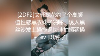 [2DF2]文轩探花约了个高颜值性感黑衣妹子啪啪，诱人黑丝沙发上操摸逼快速抽插猛操 - _ev [BT种子]