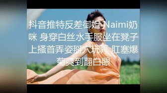 抖音推特反差御姐 Naimi奶咪 身穿白丝水手服坐在凳子上搔首弄姿掰穴玩弄 肛塞爆菊爽到翻白眼