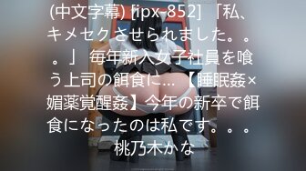 (中文字幕) [ipx-852] 「私、キメセクさせられました。。。」 毎年新入女子社員を喰う上司の餌食に… 【睡眠姦×媚薬覚醒姦】今年の新卒で餌食になったのは私です。。。 桃乃木かな