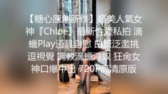 【糖心原創新作】超美人氣女神『Chloe』最新性愛私拍 滴蠟Play道具自慰 白漿泛濫挑逗視覺 調教滴蠟淫奴 狂肏女神口爆中出 720P高清原版