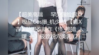 【超美高端❤️罕见露脸露点】极品Cos爆_机少_女【喵X吉】动漫改新作《怪_物猎_人_曙_光》极致粉穴美乳 (2)