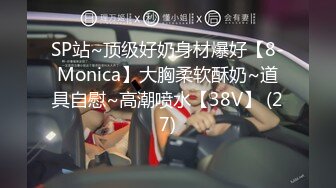 SP站~顶级好奶身材爆好【8-Monica】大胸柔软酥奶~道具自慰~高潮喷水【38V】 (27)