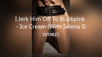 I Jerk Him Off To Blackpink - Ice Cream (With Selena Gomez)