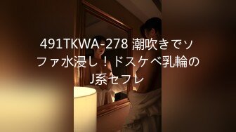 491TKWA-278 潮吹きでソファ水浸し！ドスケベ乳輪のJ系セフレ