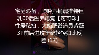 宅男必备，呻吟声销魂推特巨乳00后圈养母狗【可可咪】性爱私拍，大奶肥臀道具紫薇3P前后进攻年纪轻轻如此反差 (17)