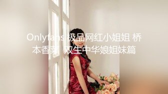 Onlyfans 极品网红小姐姐 桥本香菜  双生中华娘姐妹篇