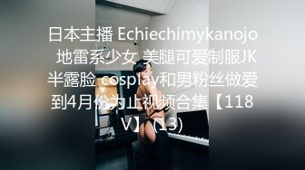 日本主播 Echiechimykanojo  地雷系少女 美腿可爱制服JK半露脸 cosplay和男粉丝做爱到4月份为止视频合集【118V】 (13)