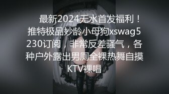 ❤️最新2024无水首发福利！推特极品妙龄小母狗xswag5230订阅，非常反差骚气，各种户外露出男厕全裸热舞自摸KTV裸唱