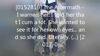 [0152819] The Aftermath - I warned her. I told her that I cum a lot. She wanted to see it for her own eyes... and so she did. Literally. (...) [2017-0