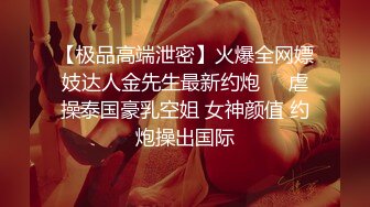 比明星强100倍女神【CNNANAoo】自慰尺度极大，精尽人亡 ！核弹，颜值为王，土豪最爱