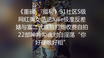 《重磅❤️福利》91社区S级网红美女涵涵Julie极度反差婊与富二代露脸打炮收费自拍22部呻吟勾魂对白淫荡“你好硬哦好粗”