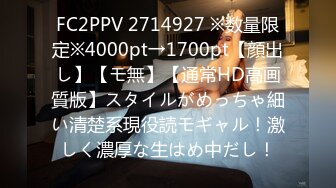 FC2PPV 2714927 ※数量限定※4000pt→1700pt【顔出し】【モ無】【通常HD高画質版】スタイルがめっちゃ細い清楚系現役読モギャル！激しく濃厚な生はめ中だし！