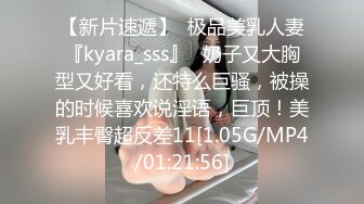 【新片速遞】  极品美乳人妻『kyara_sss』✅奶子又大胸型又好看，还特么巨骚，被操的时候喜欢说淫语，巨顶！美乳丰臀超反差11[1.05G/MP4/01:21:56]