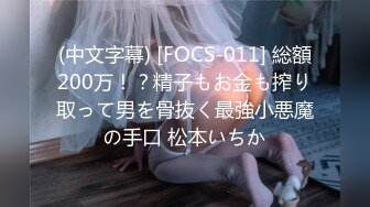 (中文字幕) [FOCS-011] 総額200万！？精子もお金も搾り取って男を骨抜く最強小悪魔の手口 松本いちか