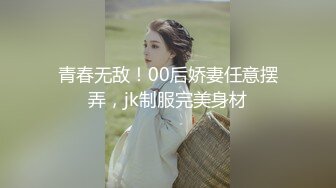 青春无敌！00后娇妻任意摆弄，jk制服完美身材