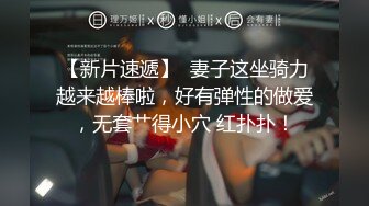 【新片速遞】  妻子这坐骑力越来越棒啦，好有弹性的做爱，无套艹得小穴 红扑扑！