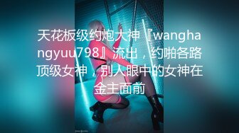 天花板级约炮大神『wanghangyuu798』流出，约啪各路顶级女神，别人眼中的女神在金主面前