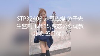 STP32408 麻豆传媒 兔子先生监制 TZ115 变态公公调教儿媳 望月优奈