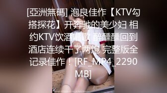 [亞洲無碼] 泡良佳作【KTV勾搭探花】开奔驰的美少妇 相约KTV饮酒唱歌 醉醺醺回到酒店连续干了两炮 完整版全记录佳作！[RF_MP4_2290MB]