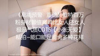 《高能预警✿重磅》推特百万粉身材颜值巅峰比女人还女人极品气质CDTS【小张天爱】私拍~能口能足能肏多种花样