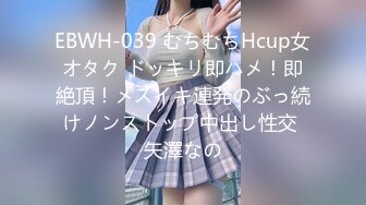 EBWH-039 むちむちHcup女オタク ドッキリ即ハメ！即絶頂！メスイキ連発のぶっ続けノンストップ中出し性交 矢澤なの