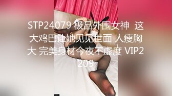 STP24079 极品外围女神  这大鸡巴让她见见世面 人瘦胸大 完美身材今夜不虚度 VIP2209