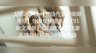 STP24549 【顶级性爱??极限推荐】外围女神猎杀者『91斯文禽兽』震撼首发-双飞豪乳情趣丝袜美少妇 高潮篇