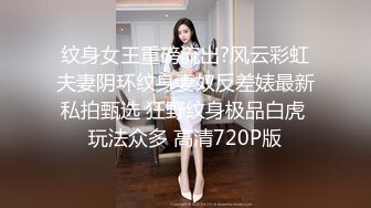 纹身女王重磅流出?风云彩虹夫妻阴环纹身妻奴反差婊最新私拍甄选 狂野纹身极品白虎 玩法众多 高清720P版