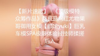 【新片速遞】   《顶级模特✅众筹作品》超极品网红尤物果哥御用女模【颜瑜yuki】巨乳车模SPA极限体验被技师揉搓后入