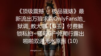 《顶级震撼㊙️极品骚婊》最新流出万狼求购OnlyFans地_狱调_教大咖【G王】付费解锁私拍~骚母G户外爬行露出啪啪双通无水原画 (10)