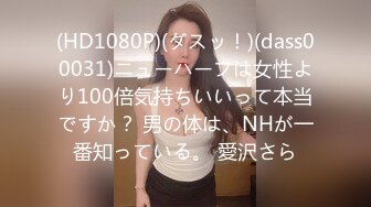 (HD1080P)(ダスッ！)(dass00031)ニューハーフは女性より100倍気持ちいいって本当ですか？ 男の体は、NHが一番知っている。 愛沢さら